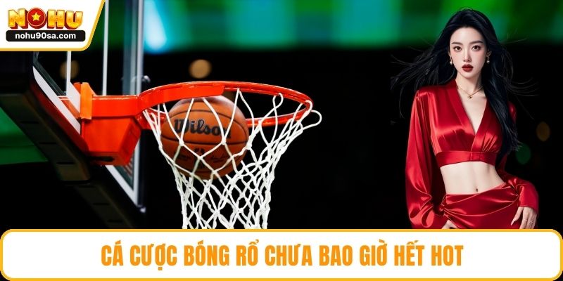 Cá cược bóng rổ chưa bao giờ hết hot
