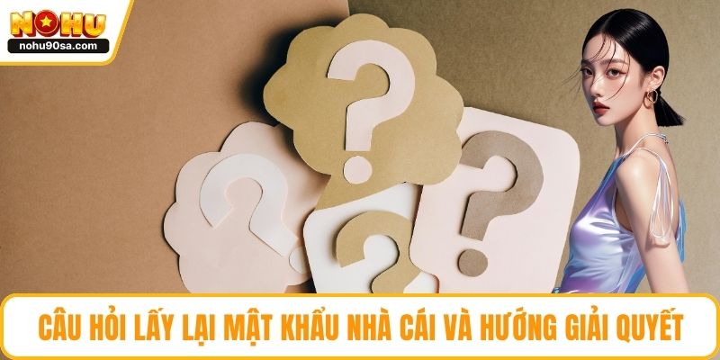 Câu hỏi lấy lại mật khẩu nhà cái và hướng giải quyết
