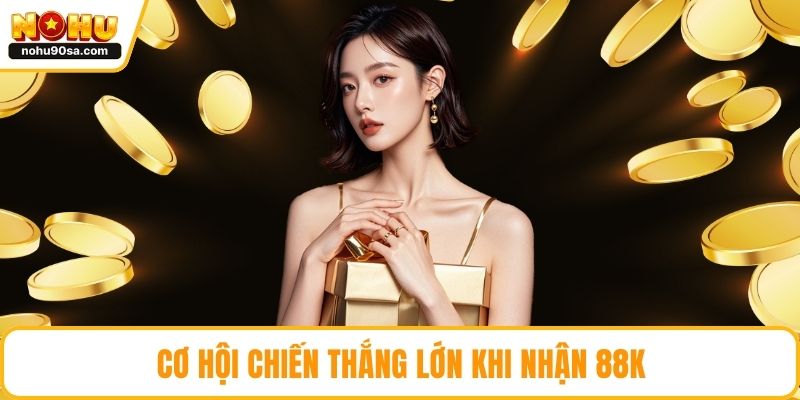 Cơ hội chiến thắng lớn khi nhận 88k