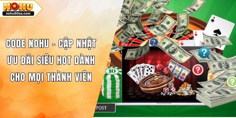 Code NOHU - Cập Nhật Ưu Đãi Siêu Hot Dành Cho Mọi Thành Viên