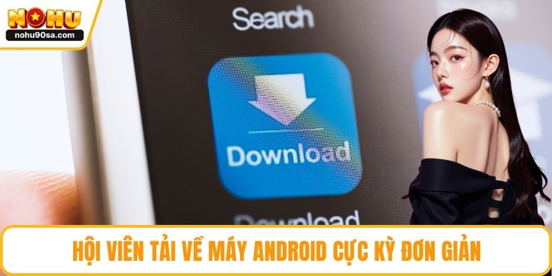 Hội viên tải về máy Android cực kỳ đơn giản