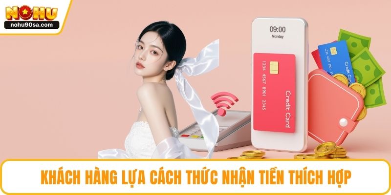 Khách hàng lựa cách thức nhận tiền thích hợp