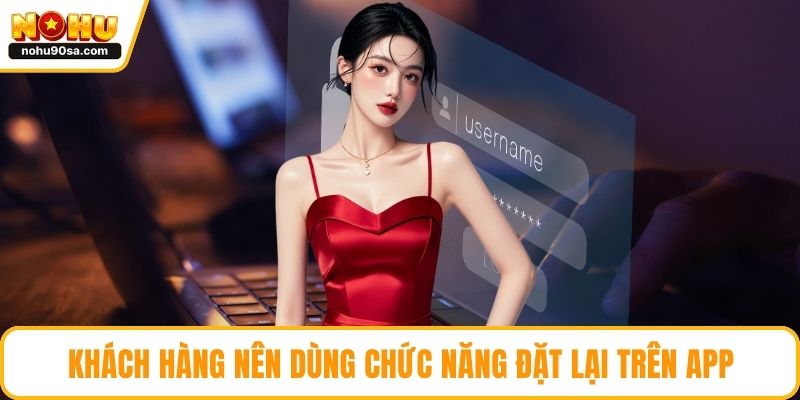 Khách hàng nên dùng chức năng đặt lại trên app