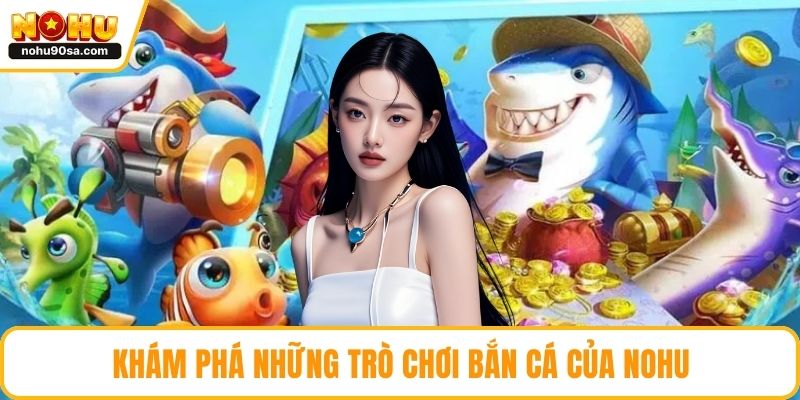 Khám phá những trò chơi bắn cá của NOHU