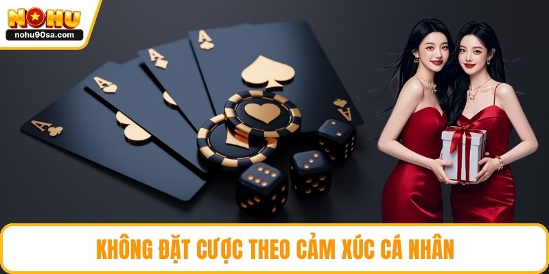Không đặt cược theo cảm xúc cá nhân