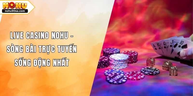 Live Casino NOHU - Sòng Bài Trực Tuyến Sống Động Nhất
