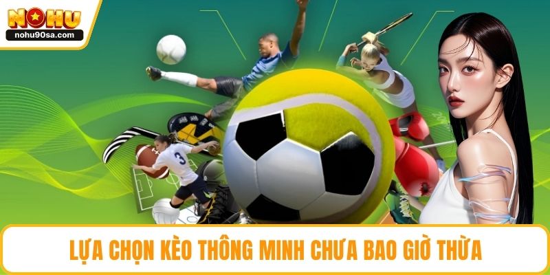 Lựa chọn kèo thông minh chưa bao giờ thừa