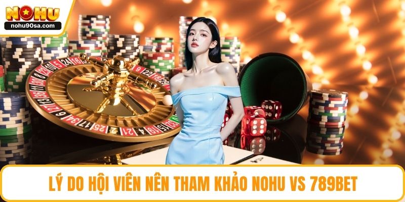 Lý do hội viên nên tham khảo NOHU vs 789bet