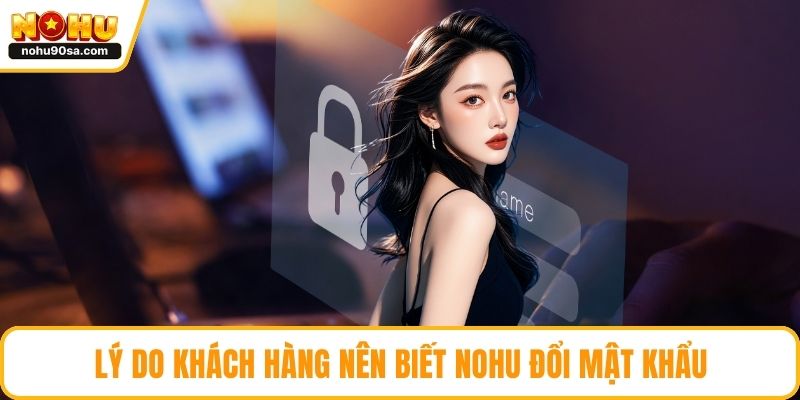 Lý do khách hàng nên biết NOHU đổi mật khẩu