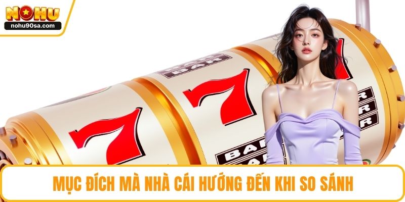 Mục đích mà nhà cái hướng đến khi so sánh