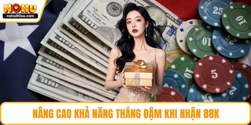 Nâng cao khả năng thắng đậm khi nhận 88k