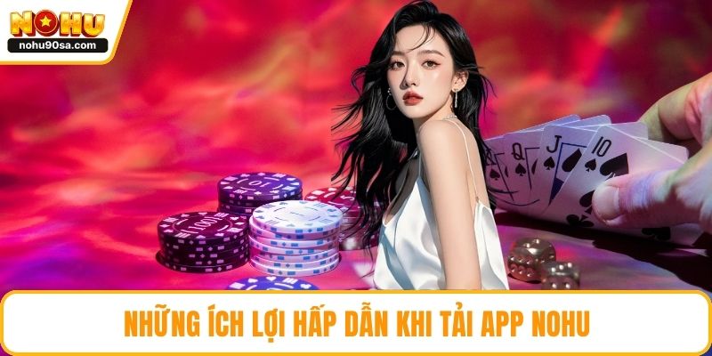 Những ích lợi hấp dẫn khi tải app NOHU