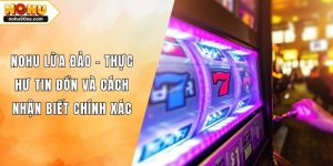NOHU Lừa Đảo - Thực Hư Tin Đồn Và Cách Nhận Biết Chính Xác