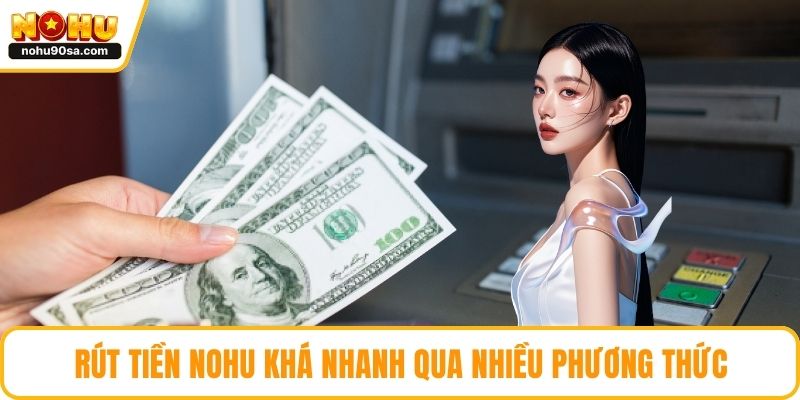 Rút tiền NOHU khá nhanh qua nhiều phương thức