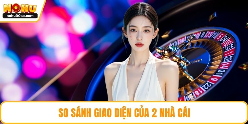 So sánh giao diện của 2 nhà cái