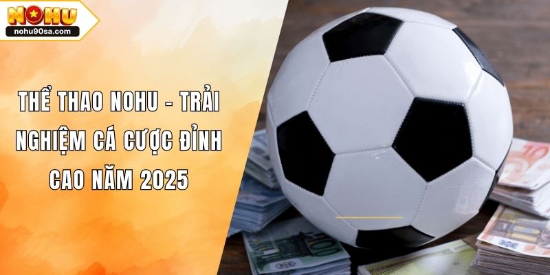 Thể Thao NOHU – Trải Nghiệm Cá Cược Đỉnh Cao Năm 2025