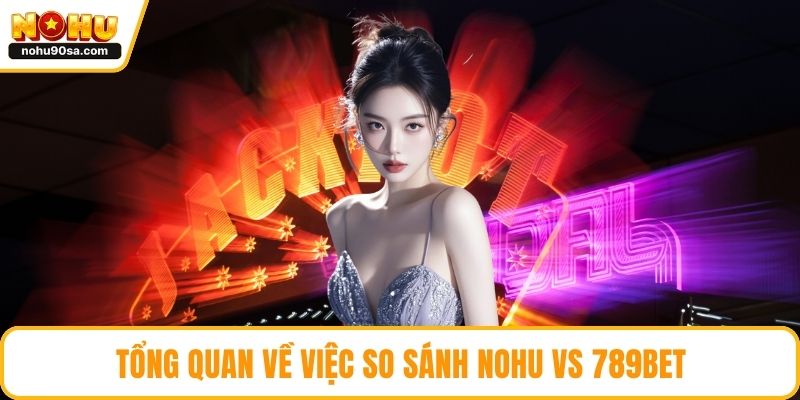 Tổng quan về việc so sánh NOHU vs 789bet