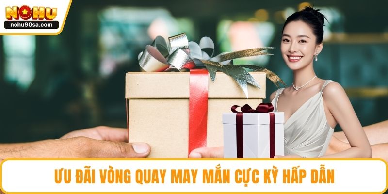 Ưu đãi vòng quay may mắn cực kỳ hấp dẫn